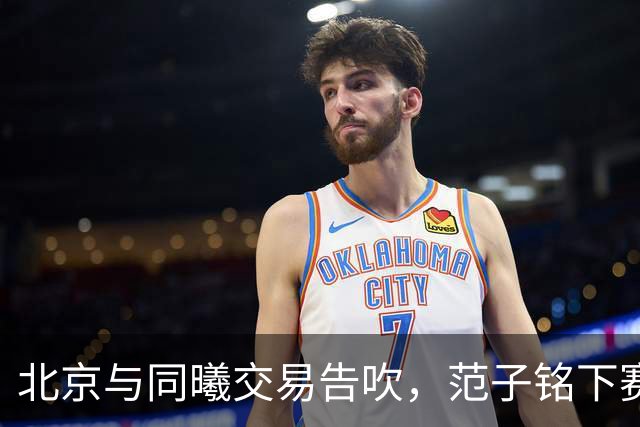 北京与同曦交易告吹，范子铭下赛季会去到哪只球队？