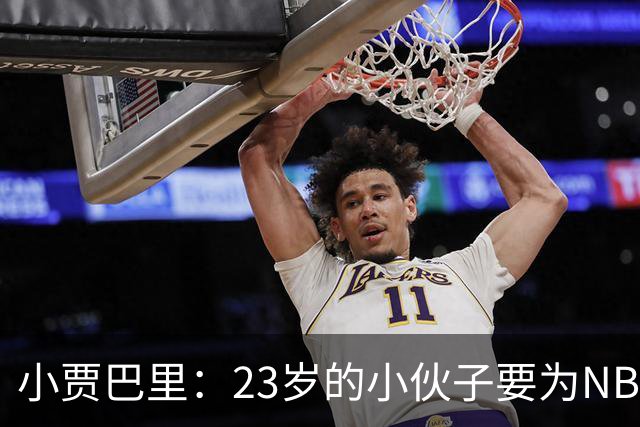 小贾巴里：23岁的小伙子要为NBA的舞台放光彩了！