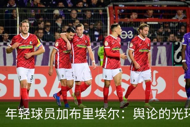 年轻球员加布里埃尔：舆论的光环还是重担？