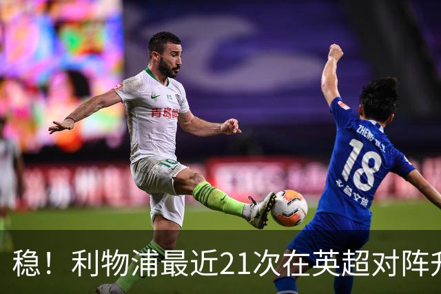稳！利物浦最近21次在英超对阵升班马，取得16胜5平保持不败