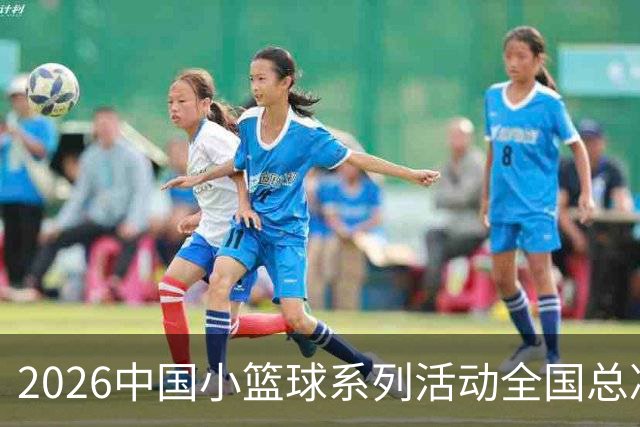 2026中国小篮球系列活动全国总决赛揭幕-国际在线